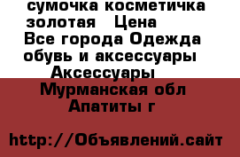 сумочка косметичка золотая › Цена ­ 300 - Все города Одежда, обувь и аксессуары » Аксессуары   . Мурманская обл.,Апатиты г.